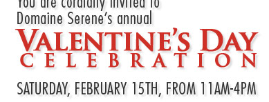 You are cordially invited to Domaine Serene’s annual Valentine’s Day Celebration Saturday, February 15th, from 11am-4pm